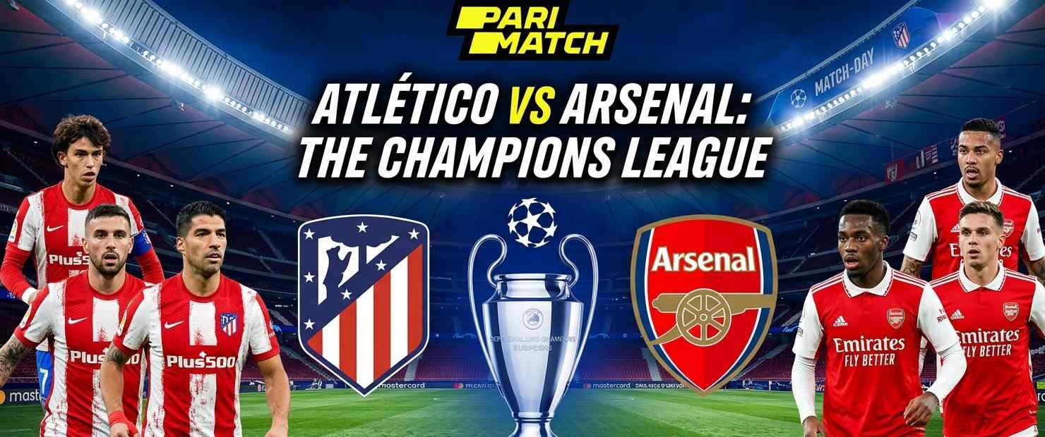 Atlético vs Arsenal Semi-Final: Full Preview on Parimatch